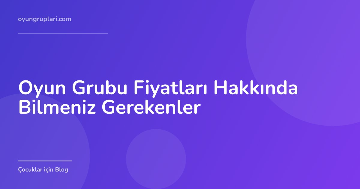 Oyun Grubu Fiyatları Hakkında Bilmeniz Gerekenler