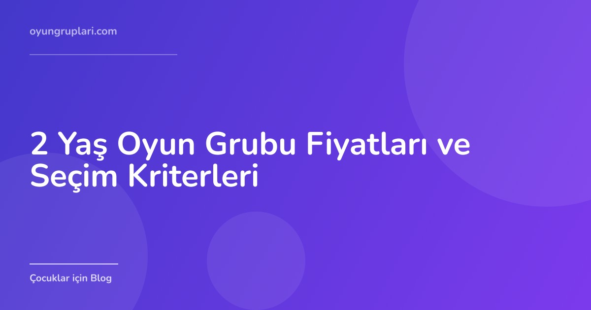 2 Yaş Oyun Grubu Fiyatları ve Seçim Kriterleri