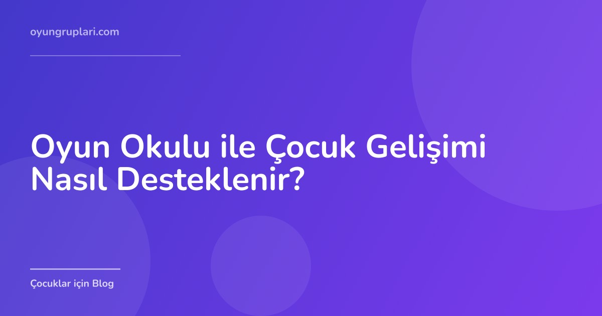 Oyun Okulu ile Çocuk Gelişimi Nasıl Desteklenir?