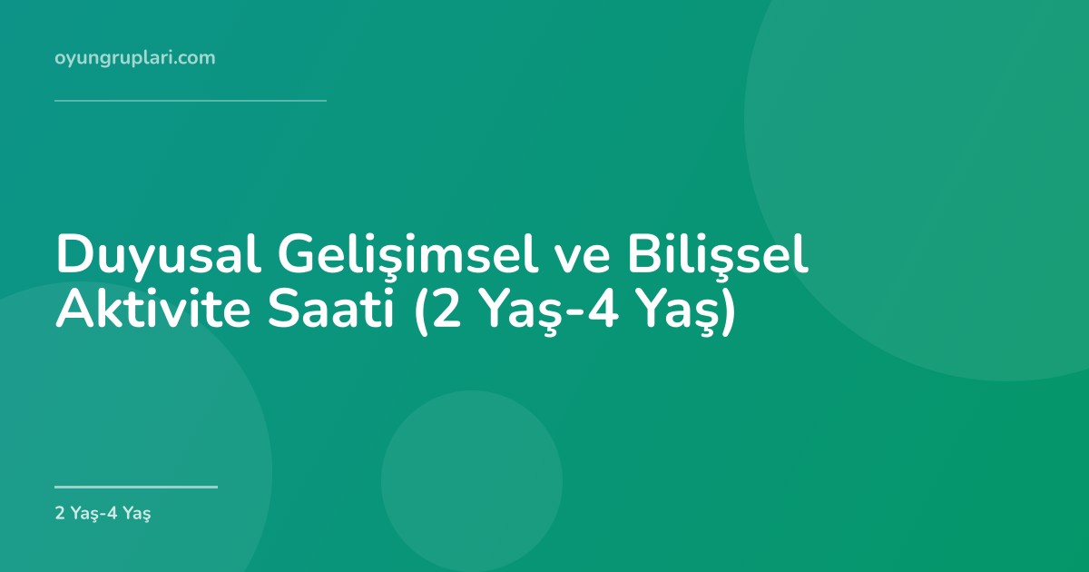 Duyusal Gelişimsel ve Bilişsel Aktivite Saati (2 Yaş-4 Yaş)